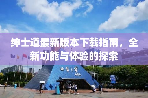 紳士道最新版本下載指南，全新功能與體驗(yàn)的探索