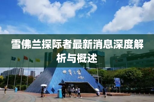 雪佛蘭探際者最新消息深度解析與概述