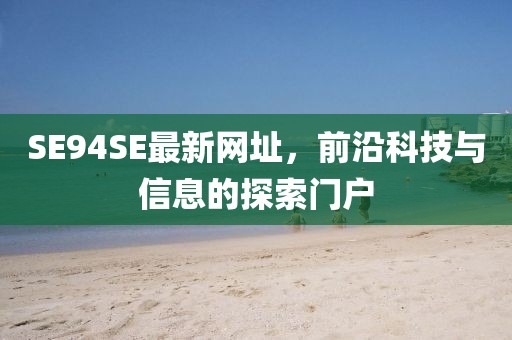 SE94SE最新網(wǎng)址，前沿科技與信息的探索門戶