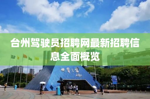 臺州駕駛員招聘網(wǎng)最新招聘信息全面概覽