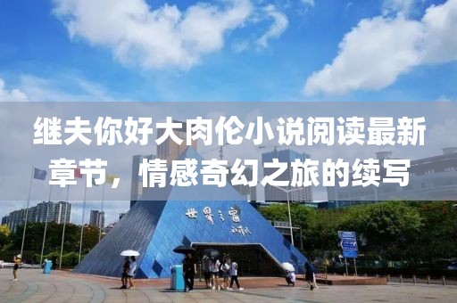 繼夫你好大肉倫小說(shuō)閱讀最新章節(jié)，情感奇幻之旅的續(xù)寫(xiě)