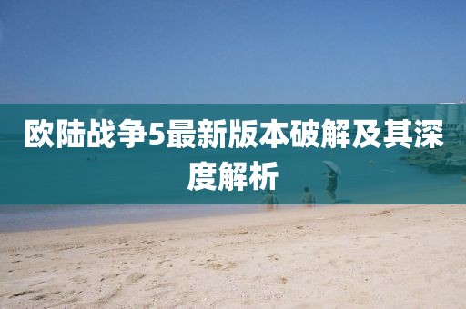 歐陸戰(zhàn)爭(zhēng)5最新版本破解及其深度解析