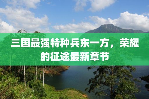 三國最強特種兵東一方，榮耀的征途最新章節(jié)