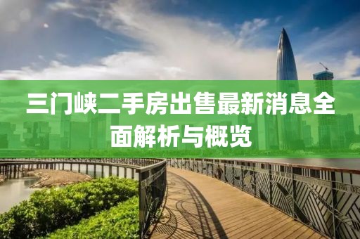 三門峽二手房出售最新消息全面解析與概覽