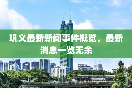 鞏義最新新聞事件概覽，最新消息一覽無余