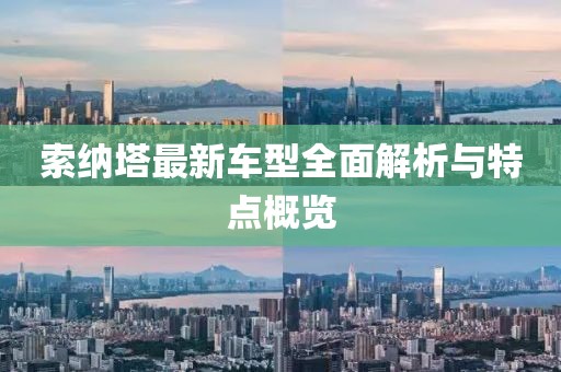 索納塔最新車型全面解析與特點概覽