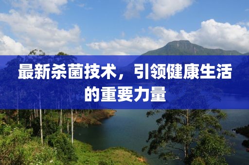 最新殺菌技術(shù)，引領(lǐng)健康生活的重要力量