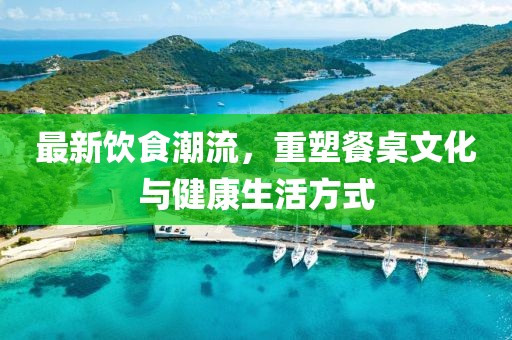 最新飲食潮流，重塑餐桌文化與健康生活方式