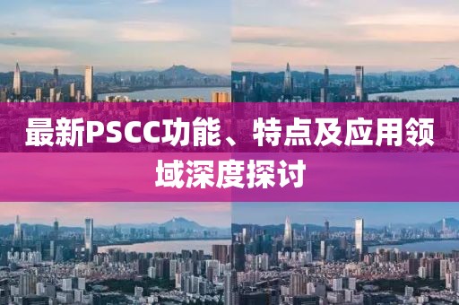 最新PSCC功能、特點(diǎn)及應(yīng)用領(lǐng)域深度探討