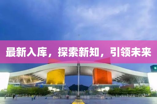 最新入庫，探索新知，引領(lǐng)未來