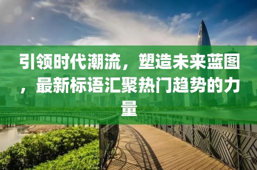 引領(lǐng)時代潮流，塑造未來藍圖，最新標(biāo)語匯聚熱門趨勢的力量