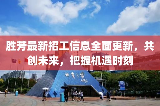勝芳最新招工信息全面更新，共創(chuàng)未來(lái)，把握機(jī)遇時(shí)刻