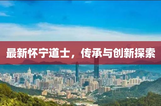 最新懷寧道士，傳承與創(chuàng)新探索