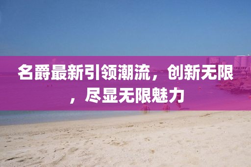 名爵最新引領(lǐng)潮流，創(chuàng)新無(wú)限，盡顯無(wú)限魅力