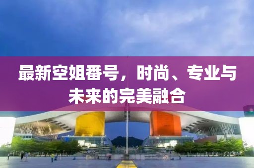 最新空姐番號，時尚、專業(yè)與未來的完美融合