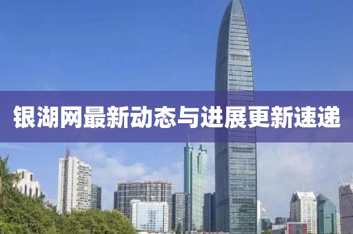銀湖網(wǎng)最新動態(tài)與進展更新速遞