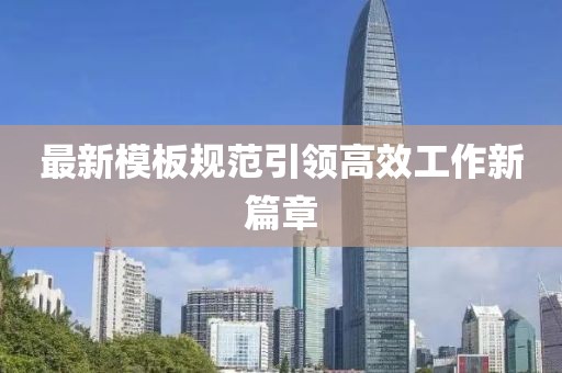 最新模板規(guī)范引領(lǐng)高效工作新篇章