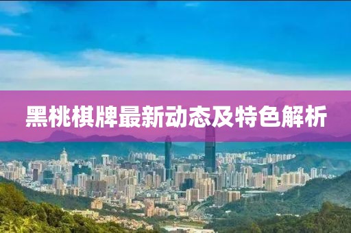 黑桃棋牌最新動態(tài)及特色解析