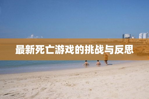 最新死亡游戲的挑戰(zhàn)與反思