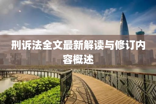 刑訴法全文最新解讀與修訂內(nèi)容概述