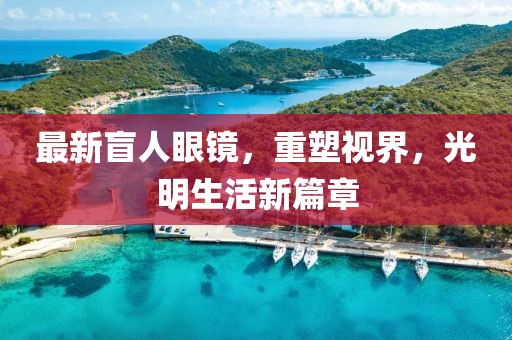 最新盲人眼鏡，重塑視界，光明生活新篇章