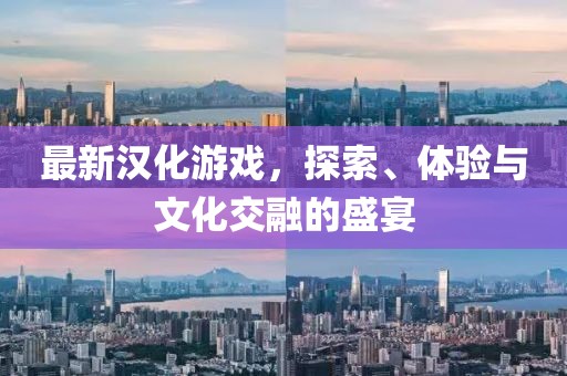 最新漢化游戲，探索、體驗(yàn)與文化交融的盛宴