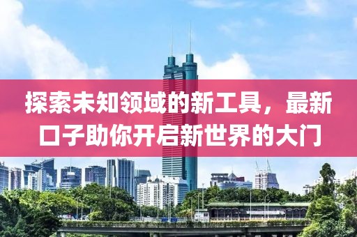 探索未知領(lǐng)域的新工具，最新口子助你開啟新世界的大門