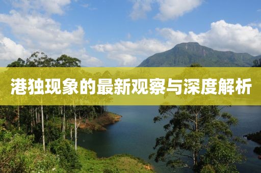 港獨現(xiàn)象的最新觀察與深度解析