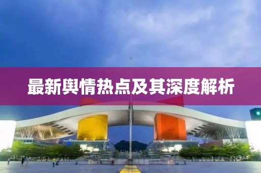 最新輿情熱點(diǎn)及其深度解析