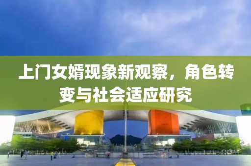 上門女婿現(xiàn)象新觀察，角色轉(zhuǎn)變與社會適應(yīng)研究