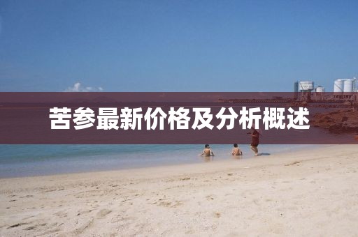 苦參最新價格及分析概述