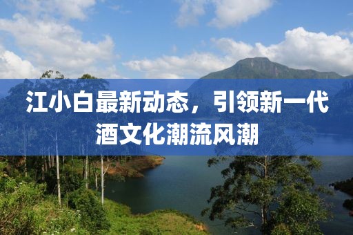 江小白最新動(dòng)態(tài)，引領(lǐng)新一代酒文化潮流風(fēng)潮