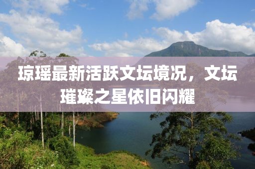 瓊瑤最新活躍文壇境況，文壇璀璨之星依舊閃耀
