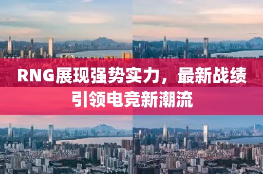 RNG展現(xiàn)強(qiáng)勢(shì)實(shí)力，最新戰(zhàn)績(jī)引領(lǐng)電競(jìng)新潮流