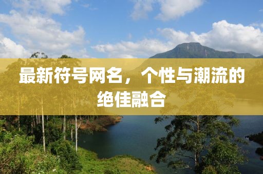 最新符號網(wǎng)名，個性與潮流的絕佳融合