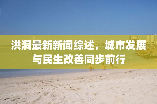 洪洞最新新聞綜述，城市發(fā)展與民生改善同步前行