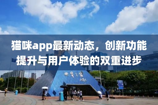 貓咪app最新動態(tài)，創(chuàng)新功能提升與用戶體驗的雙重進步