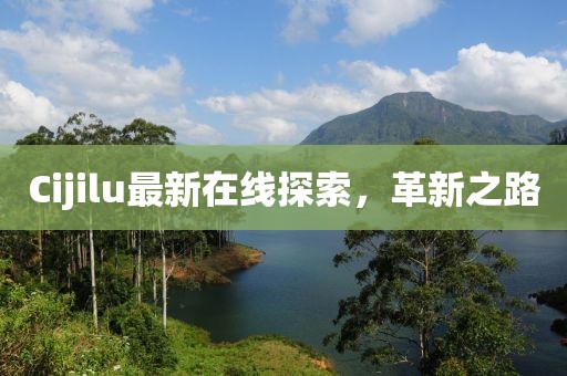 Cijilu最新在線探索，革新之路