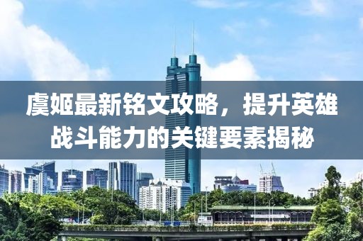 虞姬最新銘文攻略，提升英雄戰(zhàn)斗能力的關(guān)鍵要素揭秘