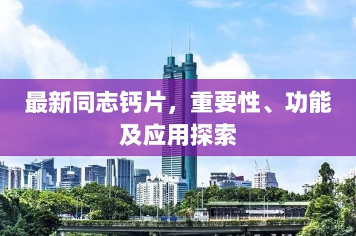 最新同志鈣片，重要性、功能及應(yīng)用探索