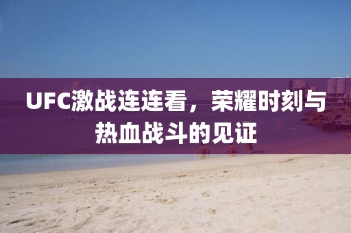 UFC激戰(zhàn)連連看，榮耀時刻與熱血戰(zhàn)斗的見證