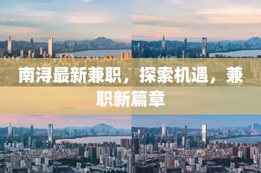 南潯最新兼職，探索機(jī)遇，兼職新篇章