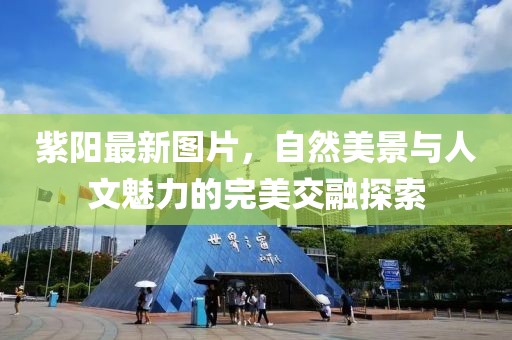 紫陽最新圖片，自然美景與人文魅力的完美交融探索