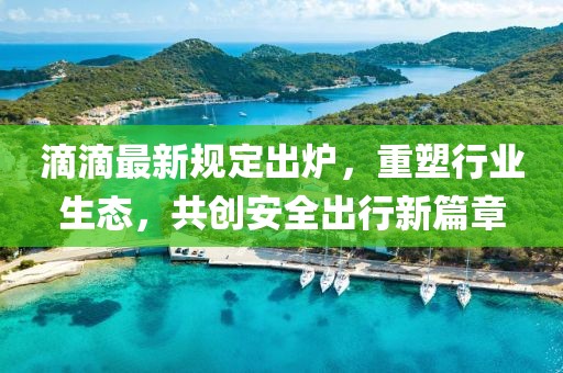 滴滴最新規(guī)定出爐，重塑行業(yè)生態(tài)，共創(chuàng)安全出行新篇章