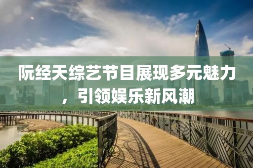 阮經(jīng)天綜藝節(jié)目展現(xiàn)多元魅力，引領(lǐng)娛樂(lè)新風(fēng)潮