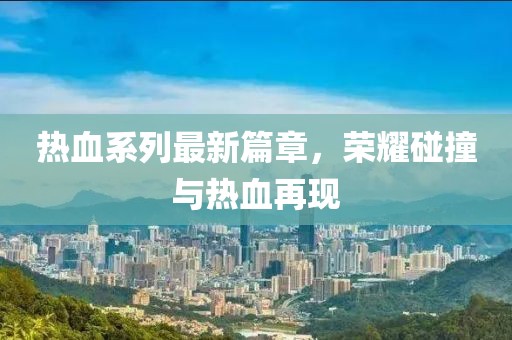 熱血系列最新篇章，榮耀碰撞與熱血再現(xiàn)