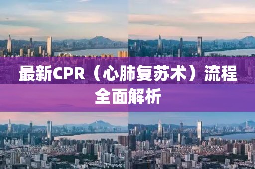 最新CPR（心肺復蘇術(shù)）流程全面解析