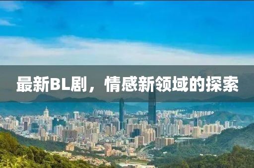 最新BL劇，情感新領(lǐng)域的探索
