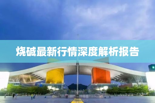 燒堿最新行情深度解析報告
