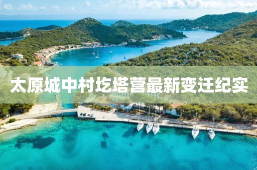太原城中村圪塔營(yíng)最新變遷紀(jì)實(shí)